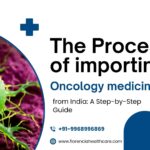 The process of importing Oncology medicines from India: A Step-by-Step Guide.